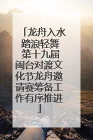 龙舟入水 踏浪轻舞 第十九届闽台对渡文化节龙舟邀请赛筹备工作有序推进
