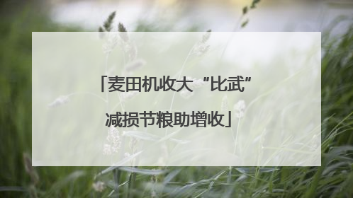 麦田机收大“比武” 减损节粮助增收