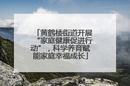 黄鹤楼街道开展“家庭健康促进行动”，科学养育赋能家庭幸福成长