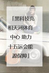 黑科技亮相天河体育中心 助力十五运会能源保障