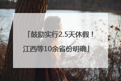 鼓励实行2.5天休假！江西等10余省份明确