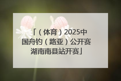 （体育）2025中国舟钓（路亚）公开赛湖南南县站开赛