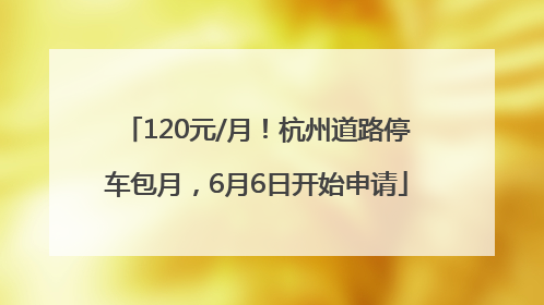 120元/月!杭州道路停车包月,6月6日开始申请