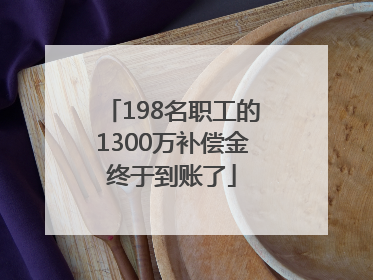 198名职工的1300万补偿金终于到账了