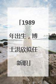 1989年出生，博士洪欣拟任新职