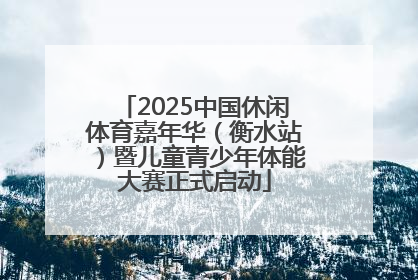 2025中国休闲体育嘉年华（衡水站）暨儿童青少年体能大赛正式启动