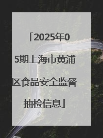 2025年05期上海市黄浦区食品安全监督抽检信息