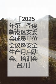 2025年第二季度新港区安委会成员单位会议暨安全生产月启动会、培训会召开