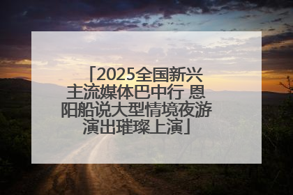 2025全国新兴主流媒体巴中行 恩阳船说大型情境夜游演出璀璨上演