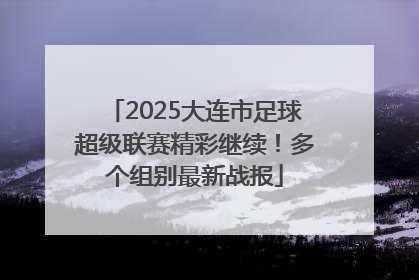 2025大连市足球超级联赛精彩继续！多个组别最新战报