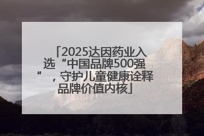 2025达因药业入选“中国品牌500强”，守护儿童健康诠释品牌价值内核