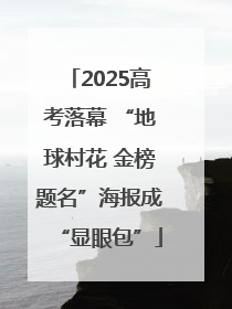 2025高考落幕 “地球村花 金榜题名”海报成“显眼包”