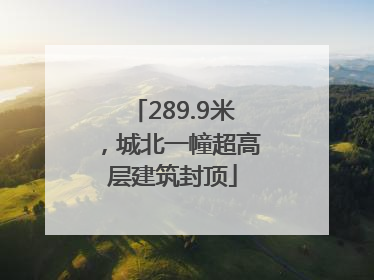 289.9米，城北一幢超高层建筑封顶