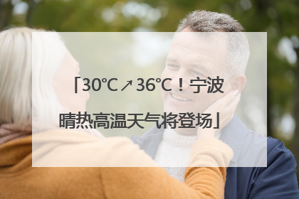 30℃↗36℃！宁波晴热高温天气将登场