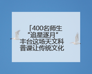 400名师生“追星逐月” 丰台这场天文科普课让传统文化与宇宙对话