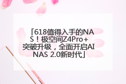 618值得入手的NAS！极空间Z4Pro+突破升级，全面开启AINAS 2.0新时代