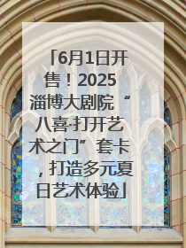 6月1日开售！2025淄博大剧院“八喜·打开艺术之门”套卡，打造多元夏日艺术体验
