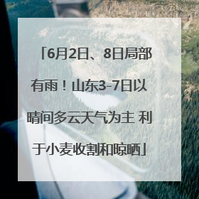 6月2日、8日局部有雨！山东3-7日以晴间多云天气为主 利于小麦收割和晾晒