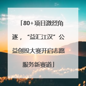 80+项目激烈角逐，“益汇江汉”公益创投大赛开启志愿服务新赛道