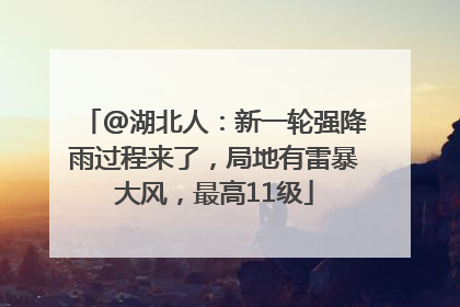 @湖北人：新一轮强降雨过程来了，局地有雷暴大风，最高11级