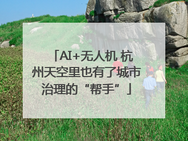 AI+无人机 杭州天空里也有了城市治理的“帮手”