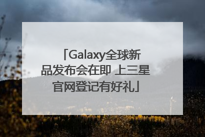 Galaxy全球新品发布会在即 上三星官网登记有好礼