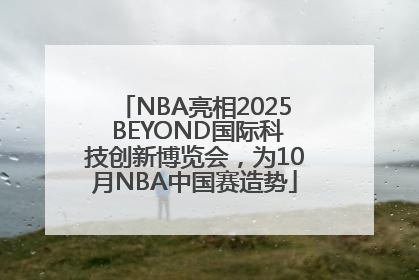 NBA亮相2025 BEYOND国际科技创新博览会，为10月NBA中国赛造势
