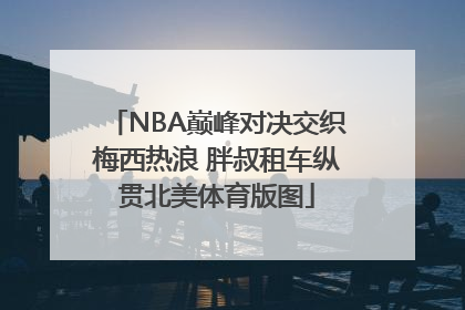 NBA巅峰对决交织梅西热浪 胖叔租车纵贯北美体育版图