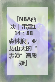 NBA西决｜雷霆114：88森林狼，亚历山大的“表演”遭质疑