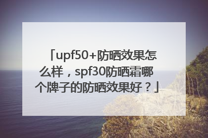 upf50+防晒效果怎么样，spf30防晒霜哪个牌子的防晒效果好？